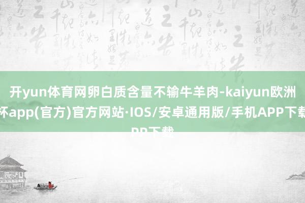 开yun体育网卵白质含量不输牛羊肉-kaiyun欧洲杯app(官方)官方网站·IOS/安卓通用版/手机APP下载