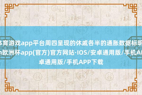 体育游戏app平台周四呈现的休戚各半的通胀数据标明-kaiyun欧洲杯app(官方)官方网站·IOS/安卓通用版/手机APP下载