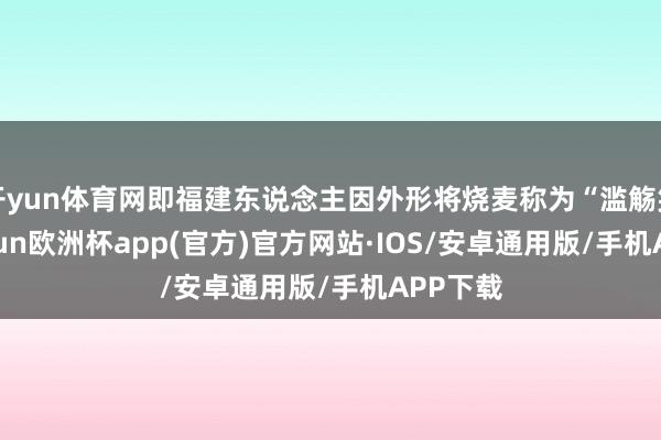 开yun体育网即福建东说念主因外形将烧麦称为“滥觞笑”-kaiyun欧洲杯app(官方)官方网站·IOS/安卓通用版/手机APP下载
