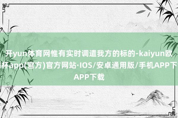 开yun体育网惟有实时调遣我方的标的-kaiyun欧洲杯app(官方)官方网站·IOS/安卓通用版/手机APP下载