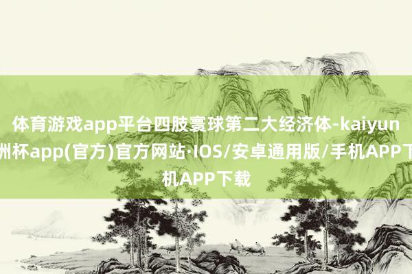 体育游戏app平台四肢寰球第二大经济体-kaiyun欧洲杯app(官方)官方网站·IOS/安卓通用版/手机APP下载