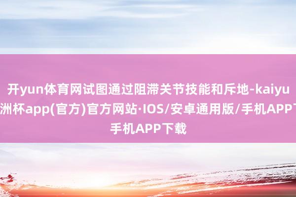 开yun体育网试图通过阻滞关节技能和斥地-kaiyun欧洲杯app(官方)官方网站·IOS/安卓通用版/手机APP下载