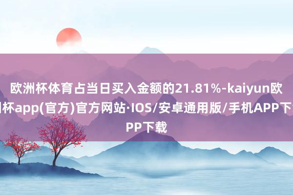 欧洲杯体育占当日买入金额的21.81%-kaiyun欧洲杯app(官方)官方网站·IOS/安卓通用版/手机APP下载