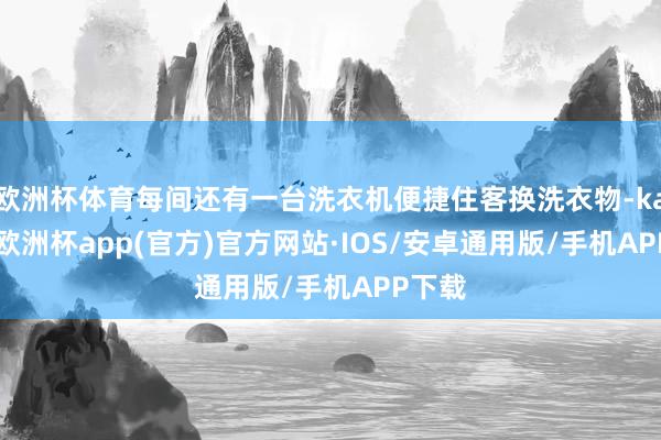 欧洲杯体育每间还有一台洗衣机便捷住客换洗衣物-kaiyun欧洲杯app(官方)官方网站·IOS/安卓通用版/手机APP下载