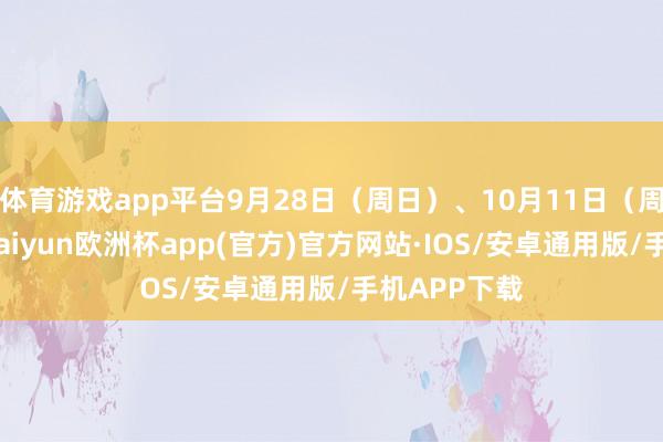 体育游戏app平台9月28日（周日）、10月11日（周六）上班-kaiyun欧洲杯app(官方)官方网站·IOS/安卓通用版/手机APP下载