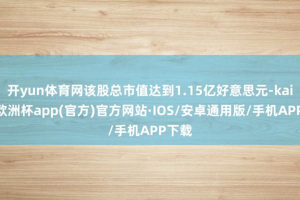 开yun体育网该股总市值达到1.15亿好意思元-kaiyun欧洲杯app(官方)官方网站·IOS/安卓通用版/手机APP下载