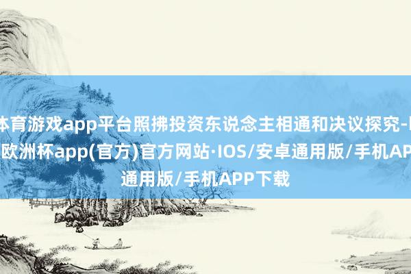 体育游戏app平台照拂投资东说念主相通和决议探究-kaiyun欧洲杯app(官方)官方网站·IOS/安卓通用版/手机APP下载
