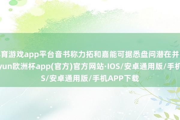 体育游戏app平台音书称力拓和嘉能可据悉盘问潜在并吞事宜-kaiyun欧洲杯app(官方)官方网站·IOS/安卓通用版/手机APP下载