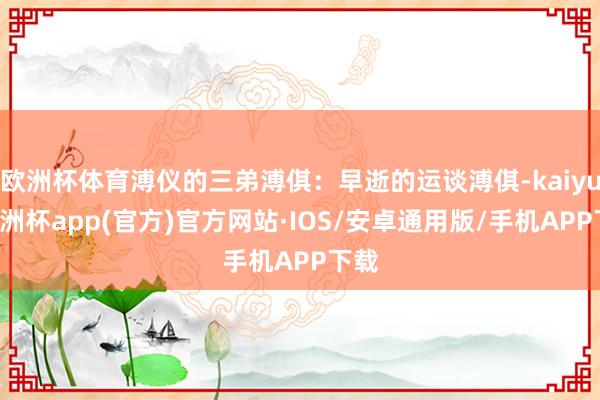 欧洲杯体育溥仪的三弟溥倛：早逝的运谈溥倛-kaiyun欧洲杯app(官方)官方网站·IOS/安卓通用版/手机APP下载