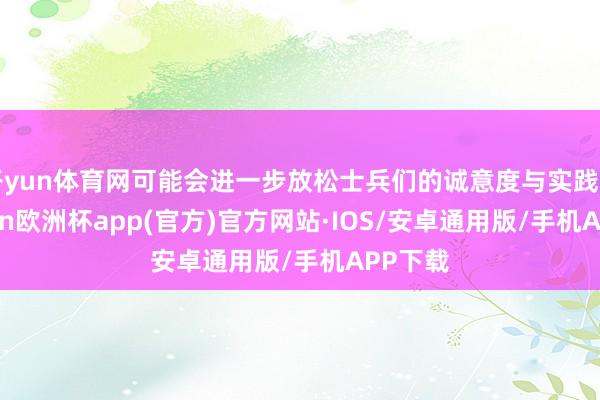 开yun体育网可能会进一步放松士兵们的诚意度与实践力-kaiyun欧洲杯app(官方)官方网站·IOS/安卓通用版/手机APP下载