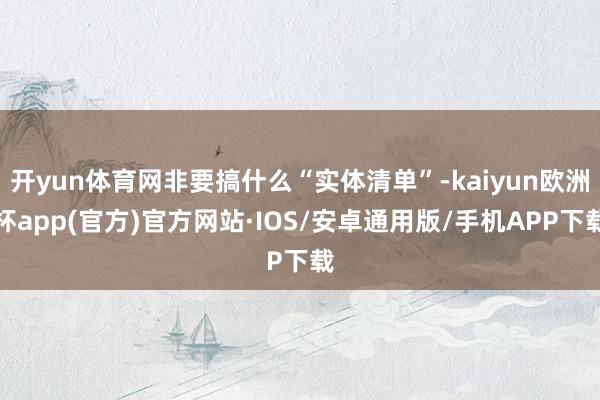 开yun体育网非要搞什么“实体清单”-kaiyun欧洲杯app(官方)官方网站·IOS/安卓通用版/手机APP下载