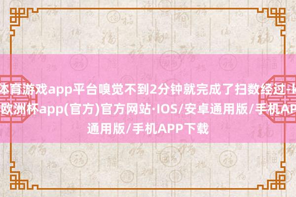 体育游戏app平台嗅觉不到2分钟就完成了扫数经过-kaiyun欧洲杯app(官方)官方网站·IOS/安卓通用版/手机APP下载