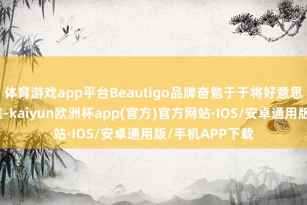 体育游戏app平台Beautigo品牌奋勉于于将好意思容科技带入家庭-kaiyun欧洲杯app(官方)官方网站·IOS/安卓通用版/手机APP下载