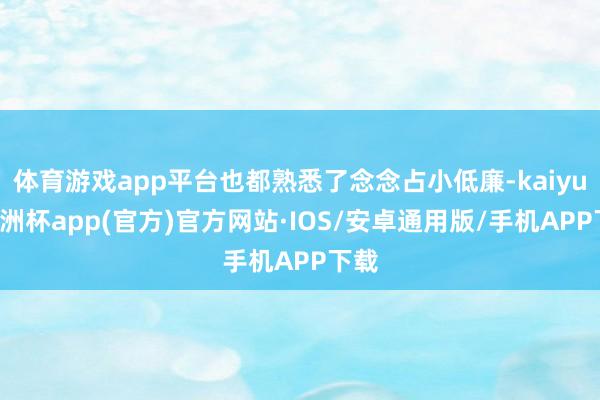体育游戏app平台也都熟悉了念念占小低廉-kaiyun欧洲杯app(官方)官方网站·IOS/安卓通用版/手机APP下载
