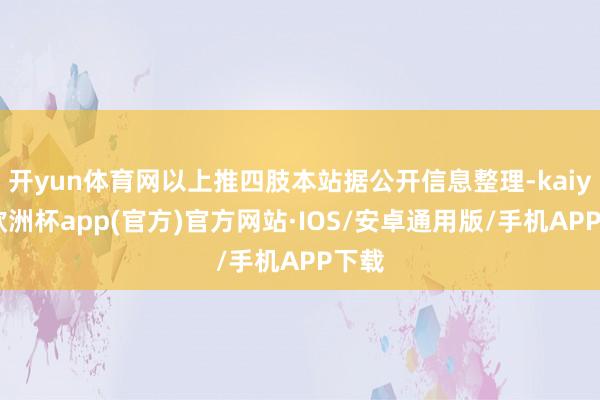 开yun体育网以上推四肢本站据公开信息整理-kaiyun欧洲杯app(官方)官方网站·IOS/安卓通用版/手机APP下载