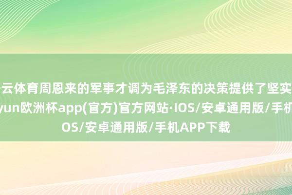 开云体育周恩来的军事才调为毛泽东的决策提供了坚实的复旧-kaiyun欧洲杯app(官方)官方网站·IOS/安卓通用版/手机APP下载