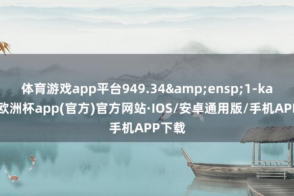 体育游戏app平台949.34 1-kaiyun欧洲杯app(官方)官方网站·IOS/安卓通用版/手机APP下载