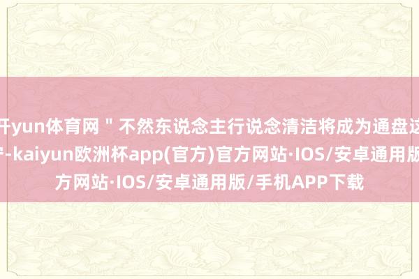 开yun体育网"不然东说念主行说念清洁将成为通盘这个词社区的职守-kaiyun欧洲杯app(官方)官方网站·IOS/安卓通用版/手机APP下载