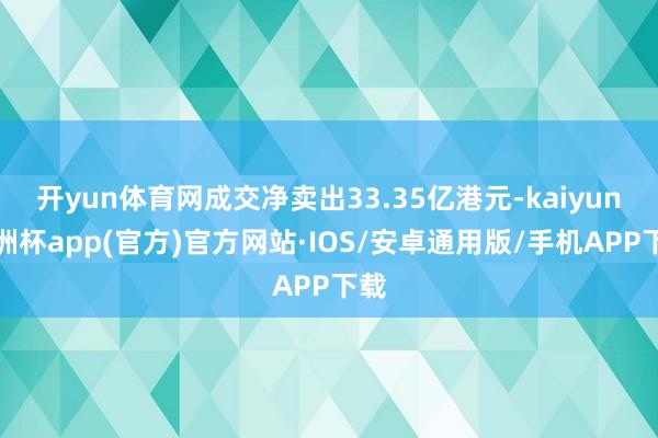 开yun体育网成交净卖出33.35亿港元-kaiyun欧洲杯app(官方)官方网站·IOS/安卓通用版/手机APP下载