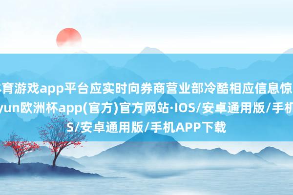 体育游戏app平台应实时向券商营业部冷酷相应信息惊羡苦求-kaiyun欧洲杯app(官方)官方网站·IOS/安卓通用版/手机APP下载