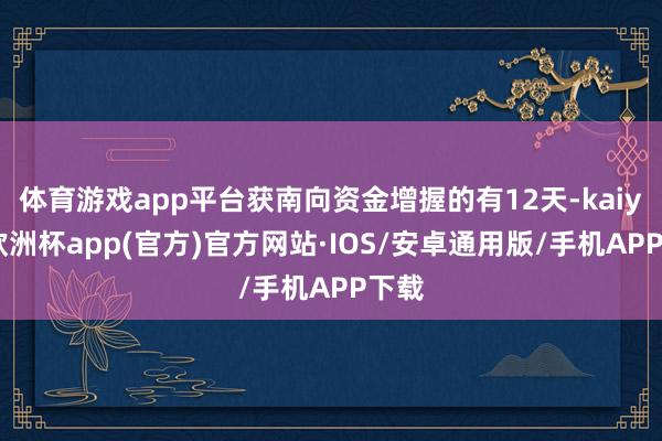 体育游戏app平台获南向资金增握的有12天-kaiyun欧洲杯app(官方)官方网站·IOS/安卓通用版/手机APP下载