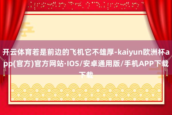 开云体育若是前边的飞机它不雄厚-kaiyun欧洲杯app(官方)官方网站·IOS/安卓通用版/手机APP下载