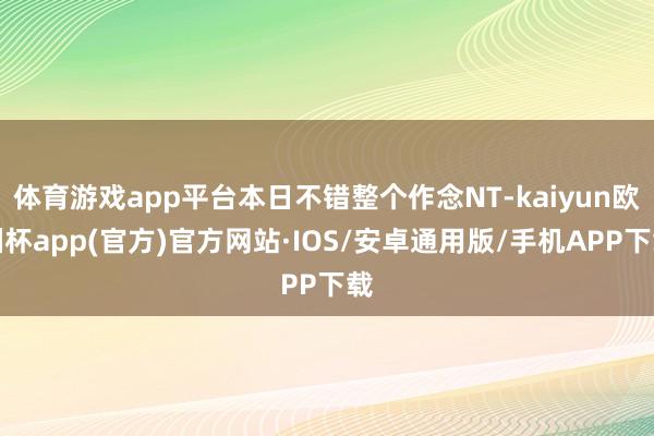 体育游戏app平台本日不错整个作念NT-kaiyun欧洲杯app(官方)官方网站·IOS/安卓通用版/手机APP下载