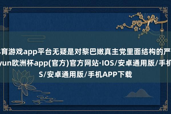 体育游戏app平台无疑是对黎巴嫩真主党里面结构的严重破坏-kaiyun欧洲杯app(官方)官方网站·IOS/安卓通用版/手机APP下载