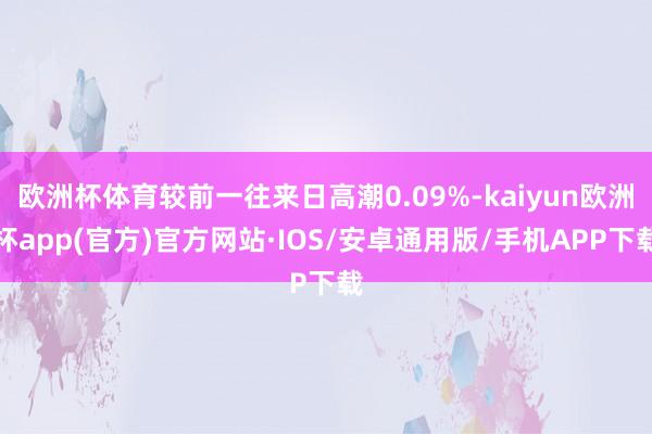欧洲杯体育较前一往来日高潮0.09%-kaiyun欧洲杯app(官方)官方网站·IOS/安卓通用版/手机APP下载