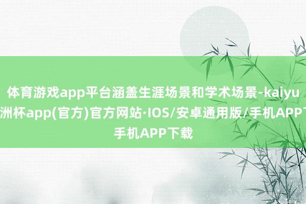 体育游戏app平台涵盖生涯场景和学术场景-kaiyun欧洲杯app(官方)官方网站·IOS/安卓通用版/手机APP下载