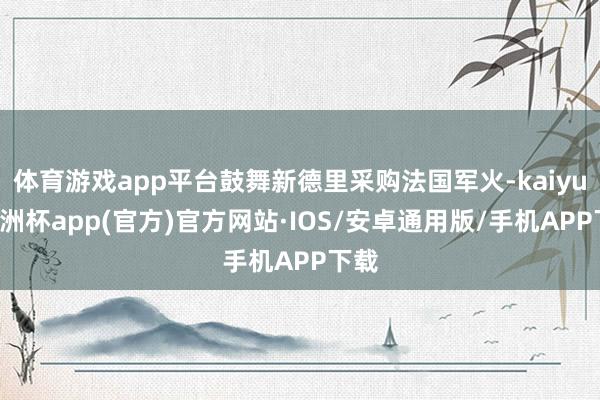 体育游戏app平台鼓舞新德里采购法国军火-kaiyun欧洲杯app(官方)官方网站·IOS/安卓通用版/手机APP下载
