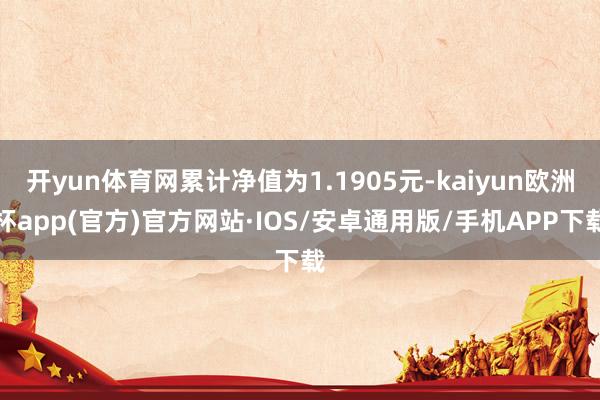 开yun体育网累计净值为1.1905元-kaiyun欧洲杯app(官方)官方网站·IOS/安卓通用版/手机APP下载