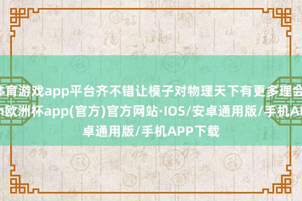 体育游戏app平台齐不错让模子对物理天下有更多理会-kaiyun欧洲杯app(官方)官方网站·IOS/安卓通用版/手机APP下载