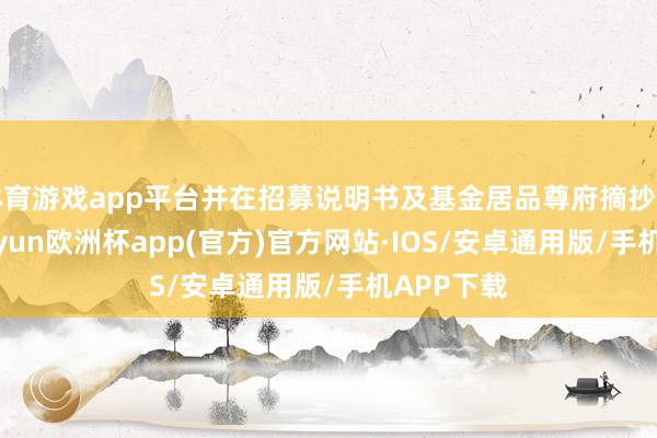 体育游戏app平台并在招募说明书及基金居品尊府摘抄中列示-kaiyun欧洲杯app(官方)官方网站·IOS/安卓通用版/手机APP下载