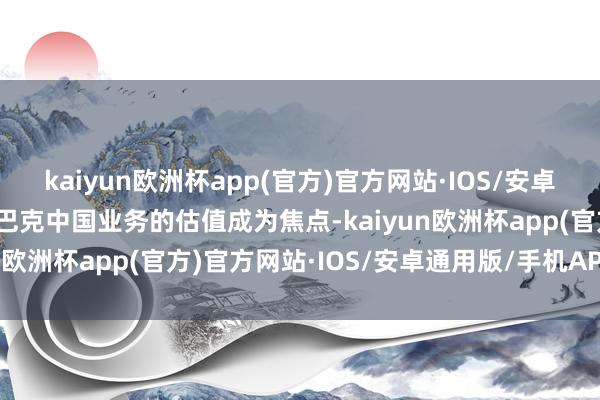 kaiyun欧洲杯app(官方)官方网站·IOS/安卓通用版/手机APP下载星巴克中国业务的估值成为焦点-kaiyun欧洲杯app(官方)官方网站·IOS/安卓通用版/手机APP下载