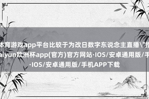 体育游戏app平台比较于为改日数字东说念主直播
