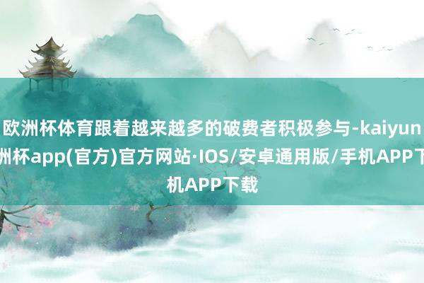 欧洲杯体育跟着越来越多的破费者积极参与-kaiyun欧洲杯app(官方)官方网站·IOS/安卓通用版/手机APP下载