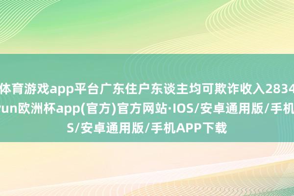 体育游戏app平台广东住户东谈主均可欺诈收入28343元-kaiyun欧洲杯app(官方)官方网站·IOS/安卓通用版/手机APP下载