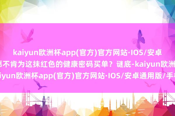 kaiyun欧洲杯app(官方)官方网站·IOS/安卓通用版/手机APP下载你愿不肯为这抹红色的健康密码买单？谜底-kaiyun欧洲杯app(官方)官方网站·IOS/安卓通用版/手机APP下载