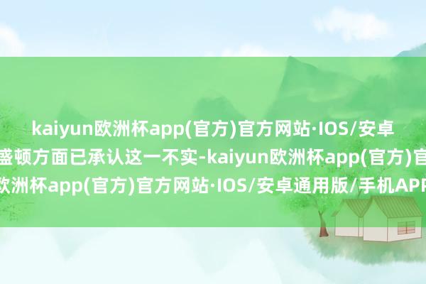 kaiyun欧洲杯app(官方)官方网站·IOS/安卓通用版/手机APP下载华盛顿方面已承认这一不实-kaiyun欧洲杯app(官方)官方网站·IOS/安卓通用版/手机APP下载