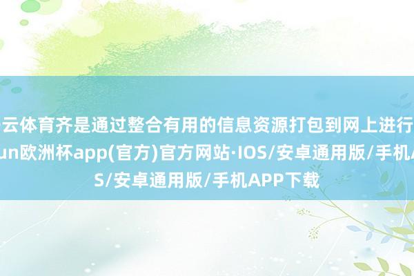 开云体育齐是通过整合有用的信息资源打包到网上进行出售-kaiyun欧洲杯app(官方)官方网站·IOS/安卓通用版/手机APP下载