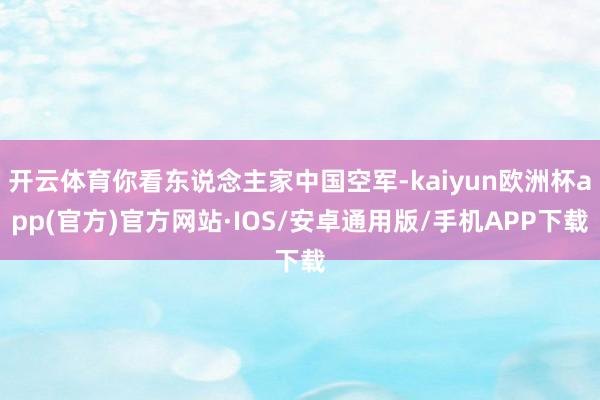 开云体育你看东说念主家中国空军-kaiyun欧洲杯app(官方)官方网站·IOS/安卓通用版/手机APP下载