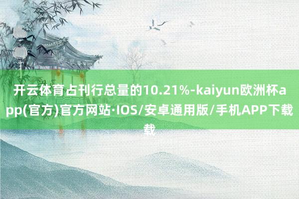 开云体育占刊行总量的10.21%-kaiyun欧洲杯app(官方)官方网站·IOS/安卓通用版/手机APP下载